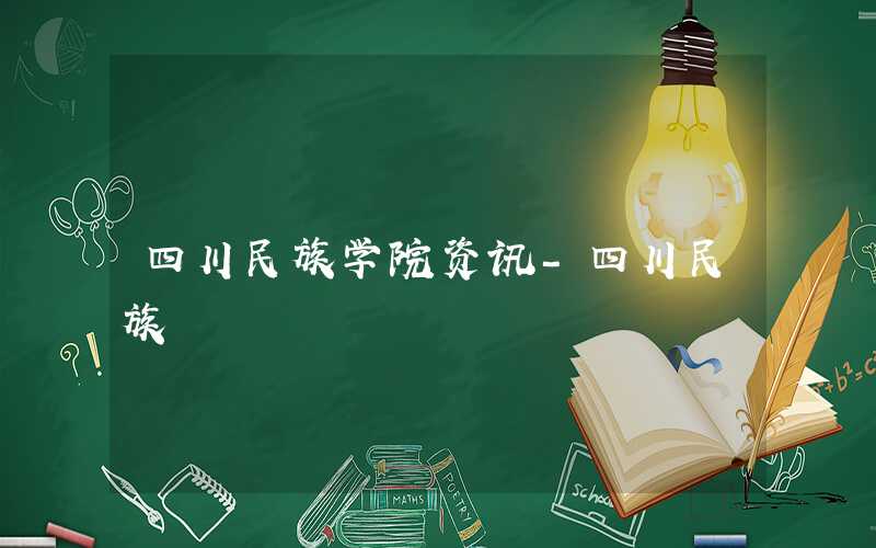四川民族学院办学怎么样?好不好?