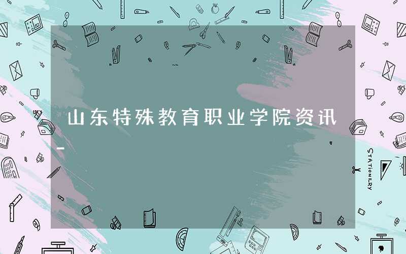 2021级山东特殊教育职业学院新生开学时间和入学指南及入学军训考试(原创)