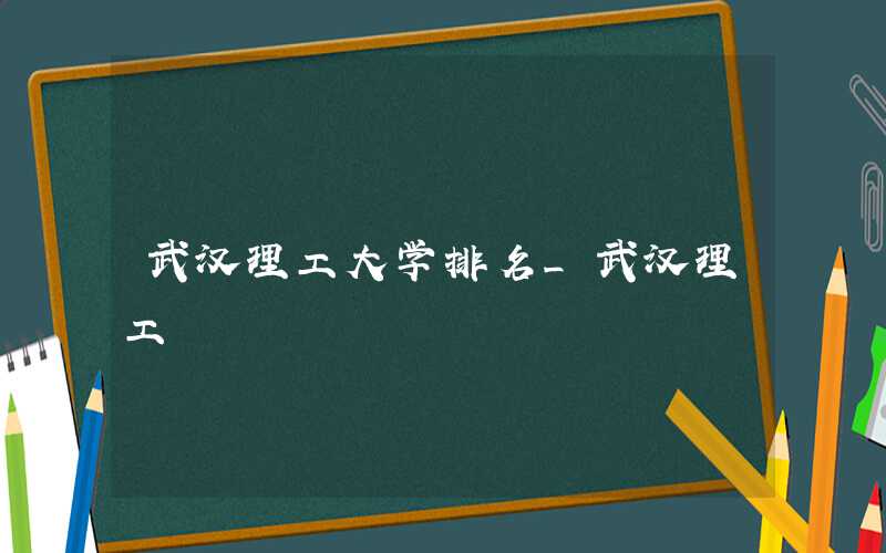 2021武汉理工大学排名 全国排名第38名