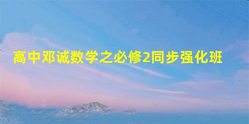 高中邓诚数学之必修2同步强化班【13讲】